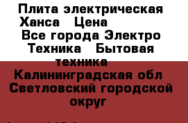 Плита электрическая Ханса › Цена ­ 10 000 - Все города Электро-Техника » Бытовая техника   . Калининградская обл.,Светловский городской округ 